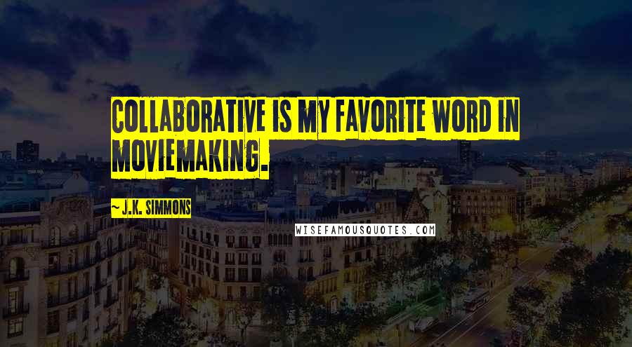 J.K. Simmons Quotes: Collaborative is my favorite word in moviemaking.