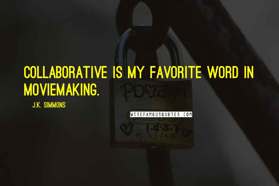 J.K. Simmons Quotes: Collaborative is my favorite word in moviemaking.