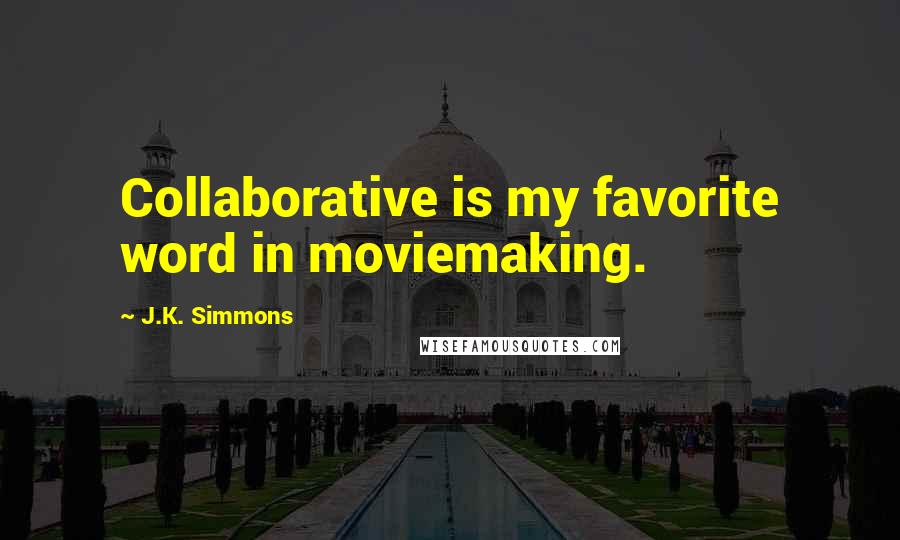 J.K. Simmons Quotes: Collaborative is my favorite word in moviemaking.