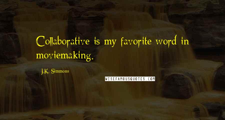 J.K. Simmons Quotes: Collaborative is my favorite word in moviemaking.