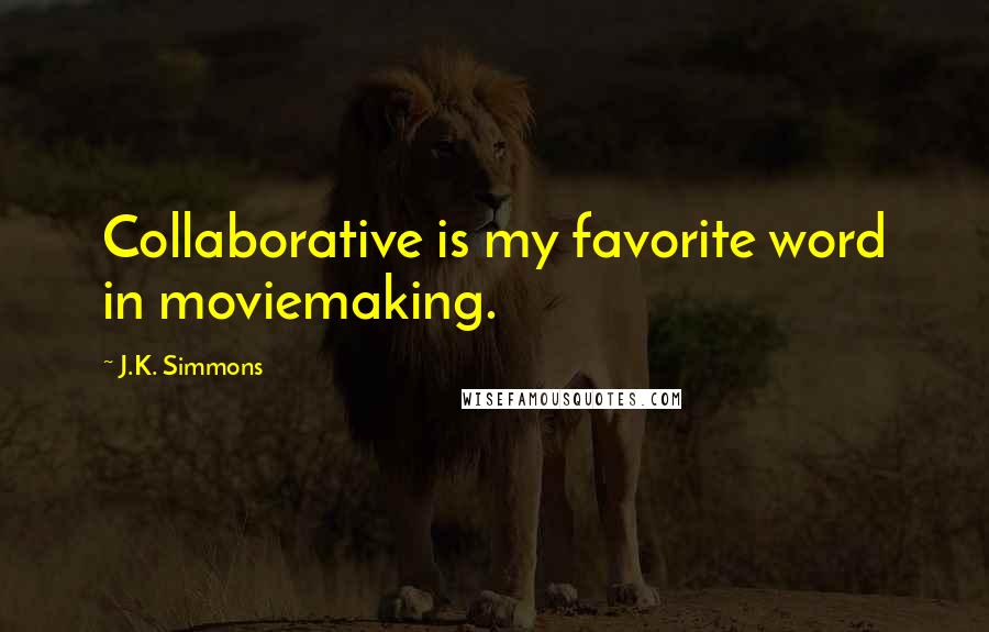 J.K. Simmons Quotes: Collaborative is my favorite word in moviemaking.