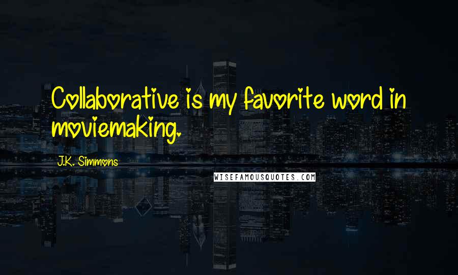 J.K. Simmons Quotes: Collaborative is my favorite word in moviemaking.