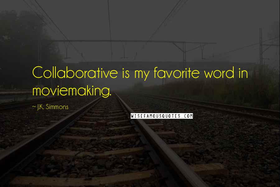 J.K. Simmons Quotes: Collaborative is my favorite word in moviemaking.