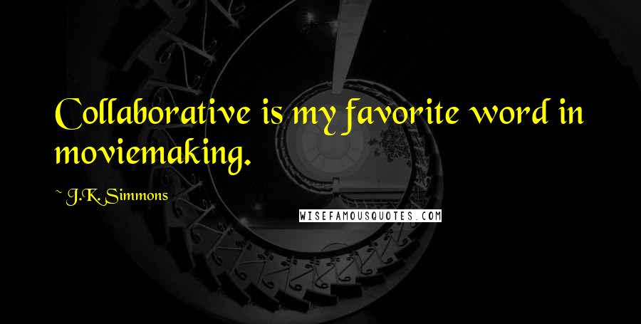 J.K. Simmons Quotes: Collaborative is my favorite word in moviemaking.