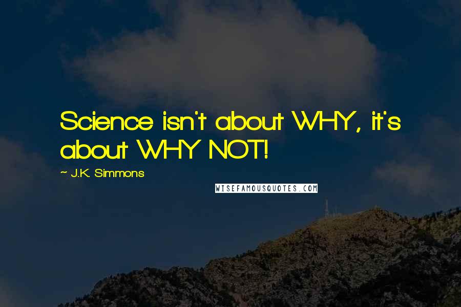 J.K. Simmons Quotes: Science isn't about WHY, it's about WHY NOT!