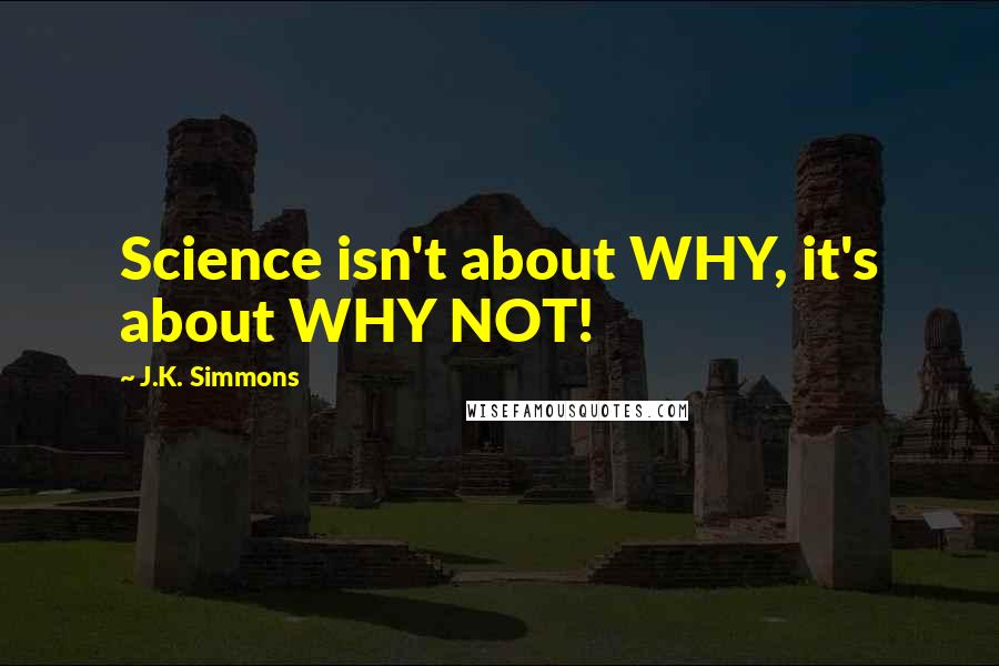 J.K. Simmons Quotes: Science isn't about WHY, it's about WHY NOT!