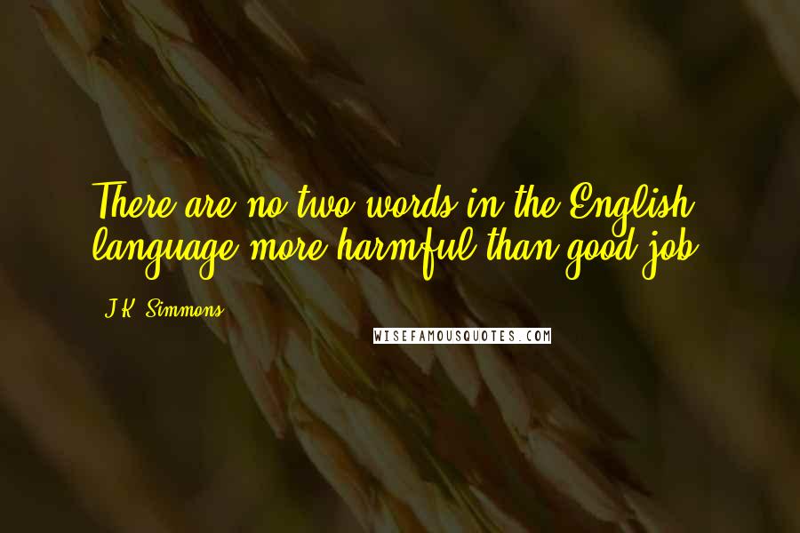 J.K. Simmons Quotes: There are no two words in the English language more harmful than good job,