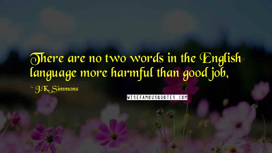 J.K. Simmons Quotes: There are no two words in the English language more harmful than good job,