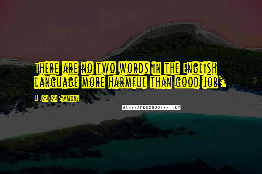 J.K. Simmons Quotes: There are no two words in the English language more harmful than good job,