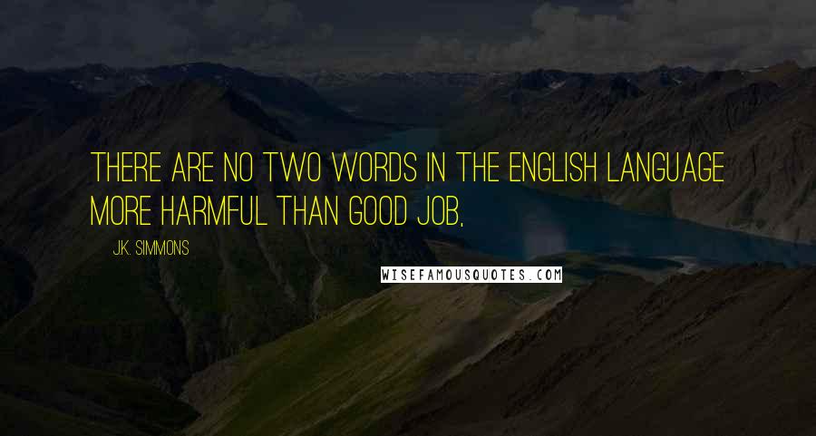 J.K. Simmons Quotes: There are no two words in the English language more harmful than good job,