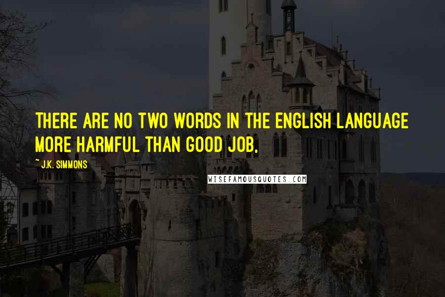 J.K. Simmons Quotes: There are no two words in the English language more harmful than good job,