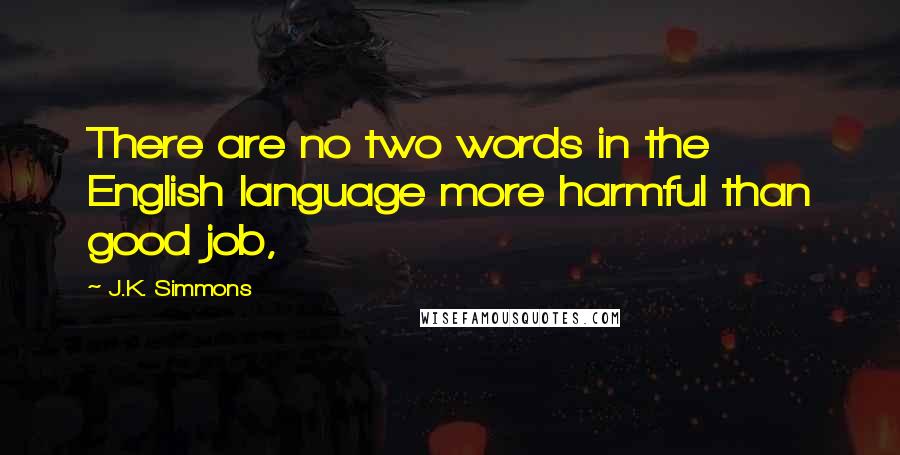 J.K. Simmons Quotes: There are no two words in the English language more harmful than good job,