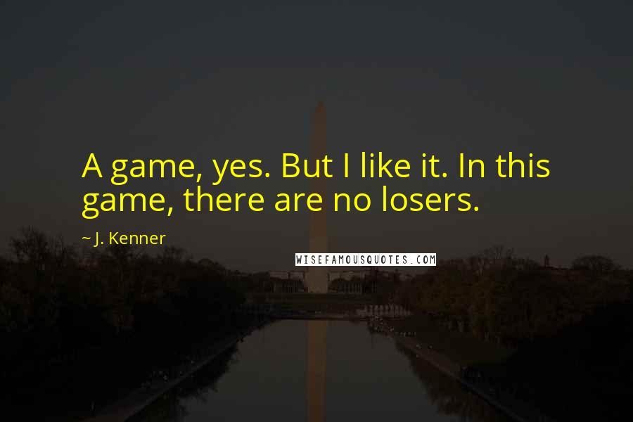J. Kenner Quotes: A game, yes. But I like it. In this game, there are no losers.