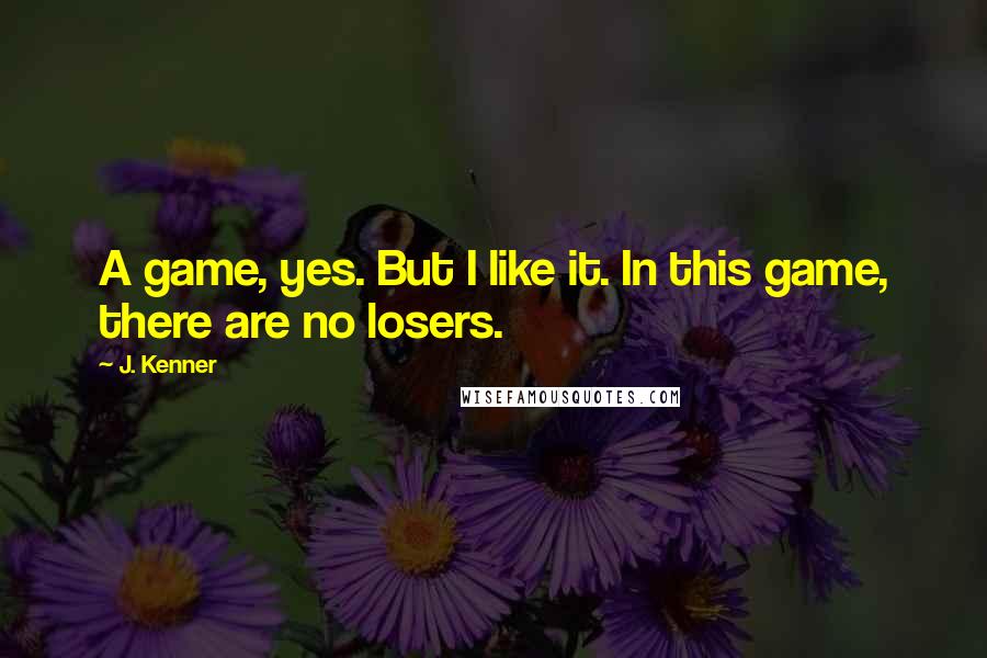 J. Kenner Quotes: A game, yes. But I like it. In this game, there are no losers.