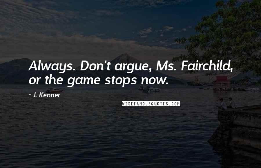 J. Kenner Quotes: Always. Don't argue, Ms. Fairchild, or the game stops now.