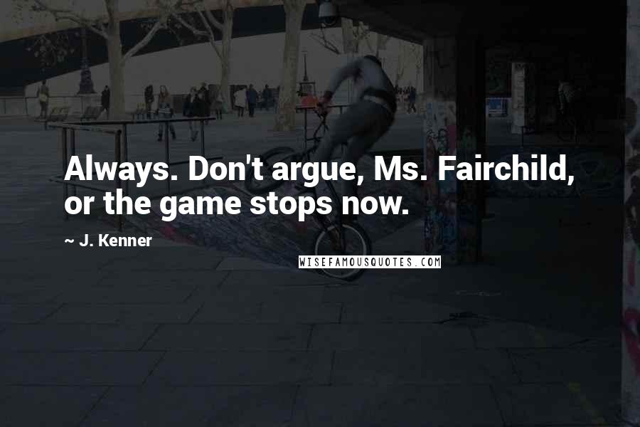 J. Kenner Quotes: Always. Don't argue, Ms. Fairchild, or the game stops now.