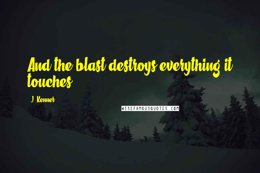 J. Kenner Quotes: And the blast destroys everything it touches.