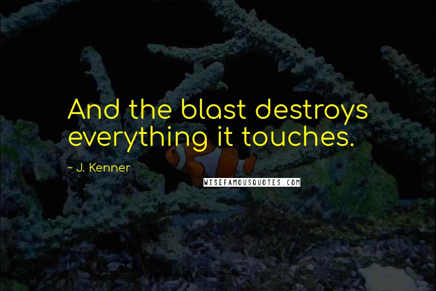 J. Kenner Quotes: And the blast destroys everything it touches.