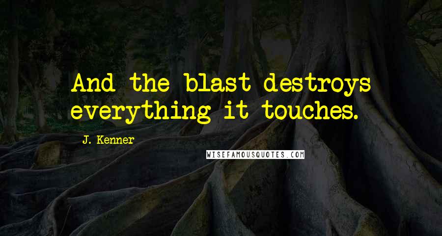 J. Kenner Quotes: And the blast destroys everything it touches.