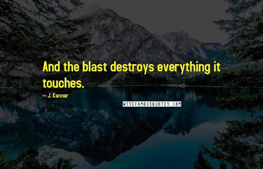 J. Kenner Quotes: And the blast destroys everything it touches.