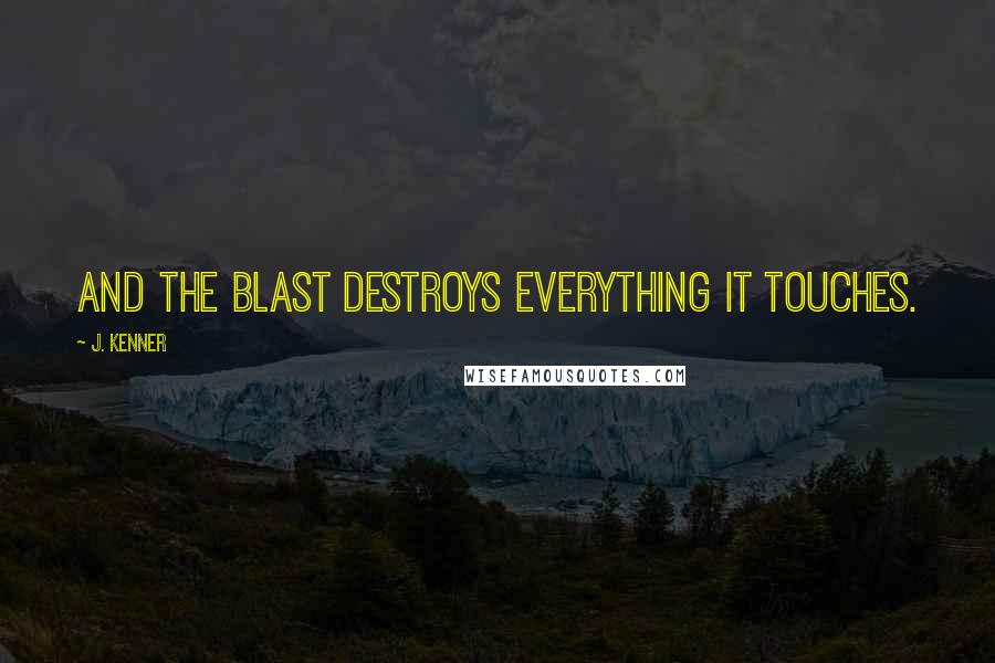 J. Kenner Quotes: And the blast destroys everything it touches.