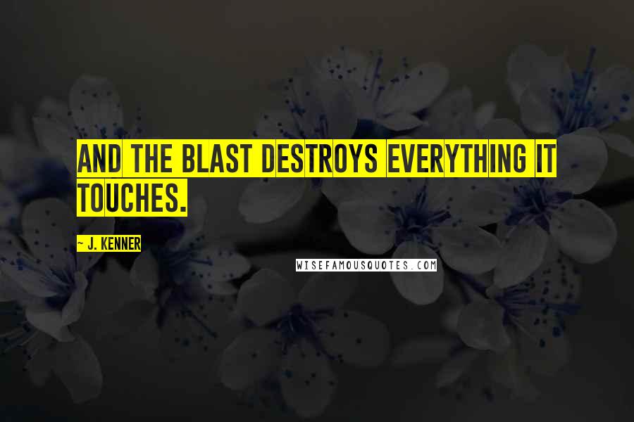 J. Kenner Quotes: And the blast destroys everything it touches.