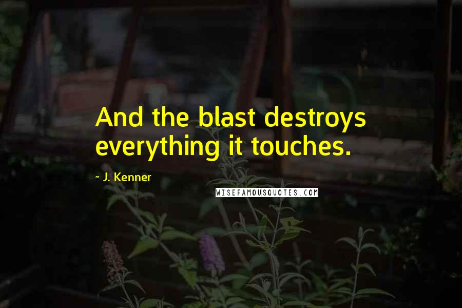 J. Kenner Quotes: And the blast destroys everything it touches.
