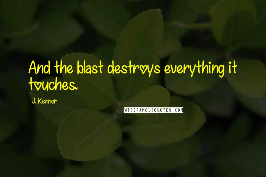 J. Kenner Quotes: And the blast destroys everything it touches.