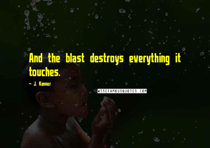 J. Kenner Quotes: And the blast destroys everything it touches.