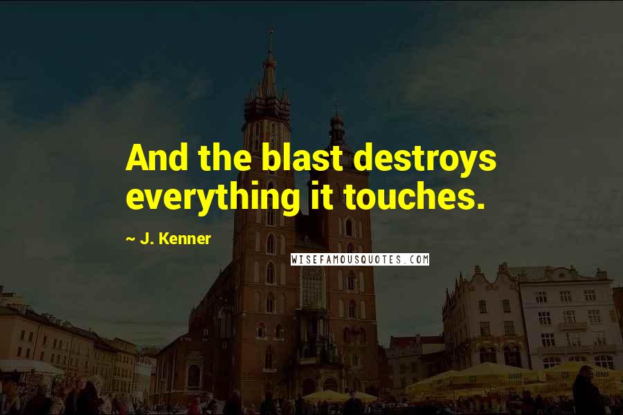 J. Kenner Quotes: And the blast destroys everything it touches.