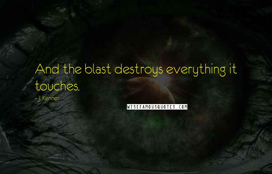 J. Kenner Quotes: And the blast destroys everything it touches.