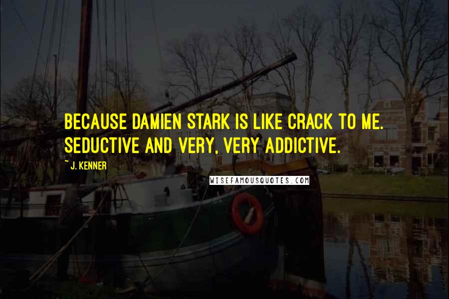 J. Kenner Quotes: Because Damien Stark is like crack to me. Seductive and very, very addictive.