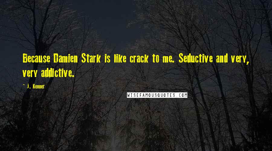 J. Kenner Quotes: Because Damien Stark is like crack to me. Seductive and very, very addictive.