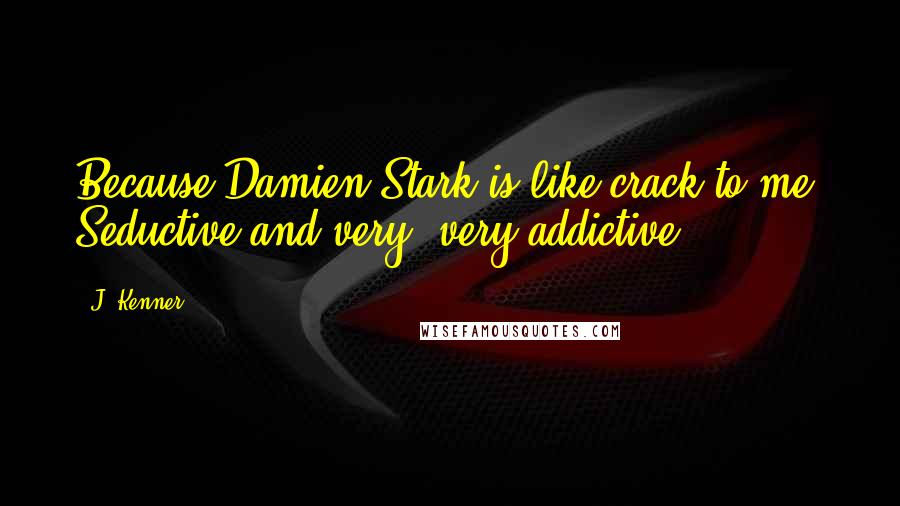 J. Kenner Quotes: Because Damien Stark is like crack to me. Seductive and very, very addictive.