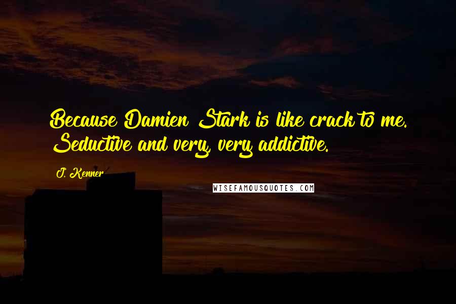 J. Kenner Quotes: Because Damien Stark is like crack to me. Seductive and very, very addictive.