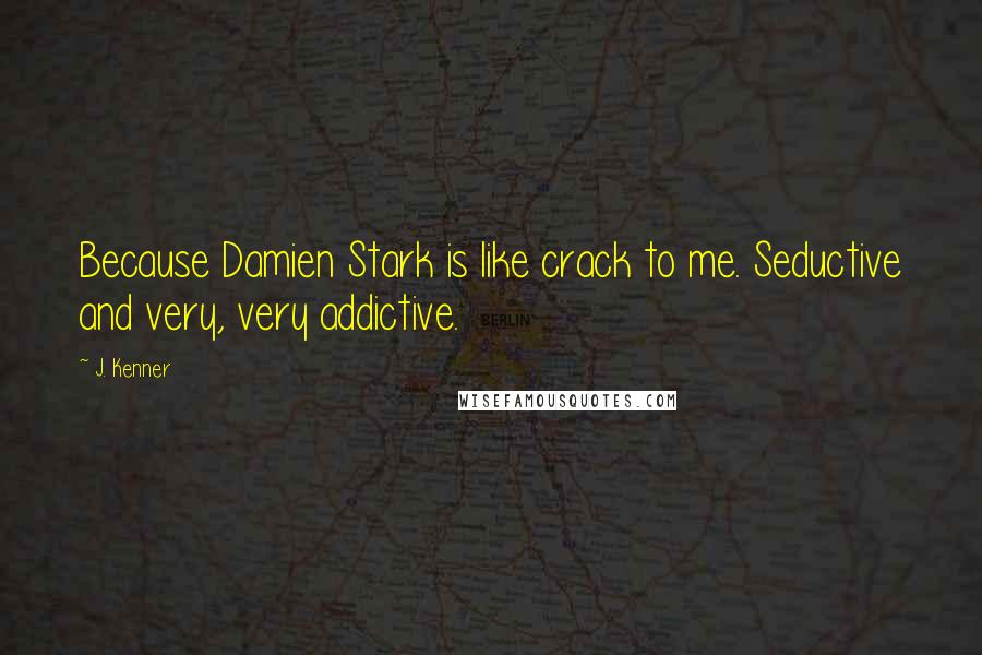 J. Kenner Quotes: Because Damien Stark is like crack to me. Seductive and very, very addictive.
