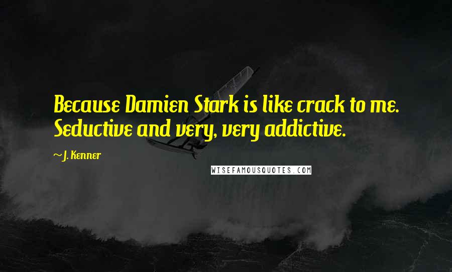 J. Kenner Quotes: Because Damien Stark is like crack to me. Seductive and very, very addictive.