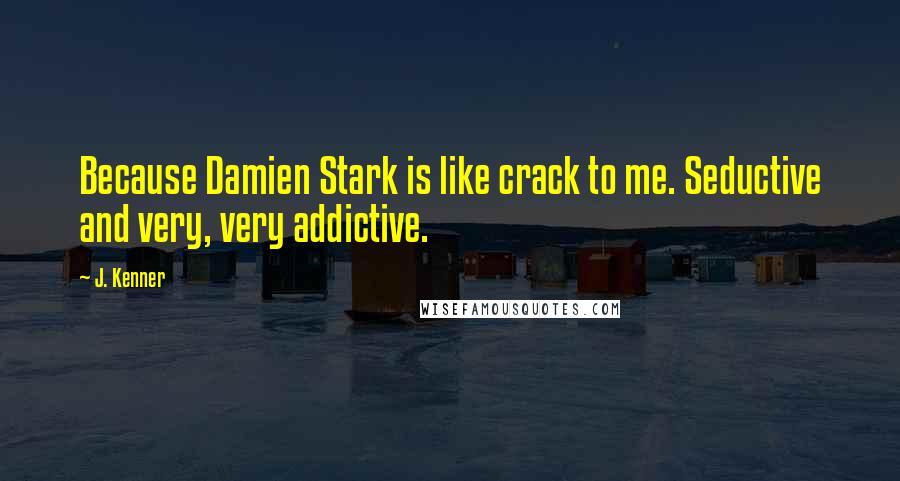J. Kenner Quotes: Because Damien Stark is like crack to me. Seductive and very, very addictive.