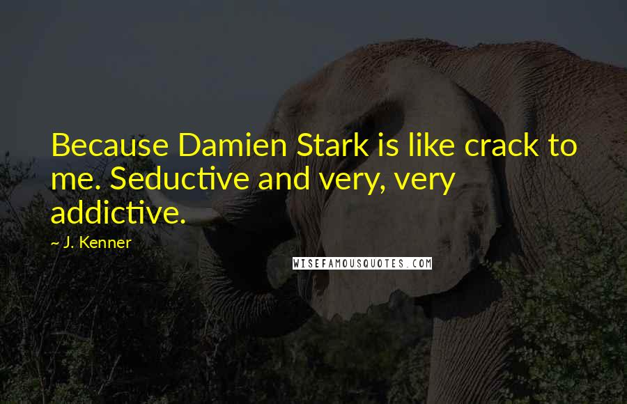 J. Kenner Quotes: Because Damien Stark is like crack to me. Seductive and very, very addictive.