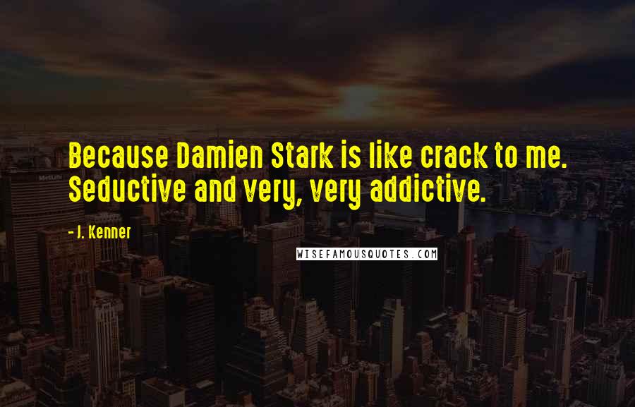 J. Kenner Quotes: Because Damien Stark is like crack to me. Seductive and very, very addictive.