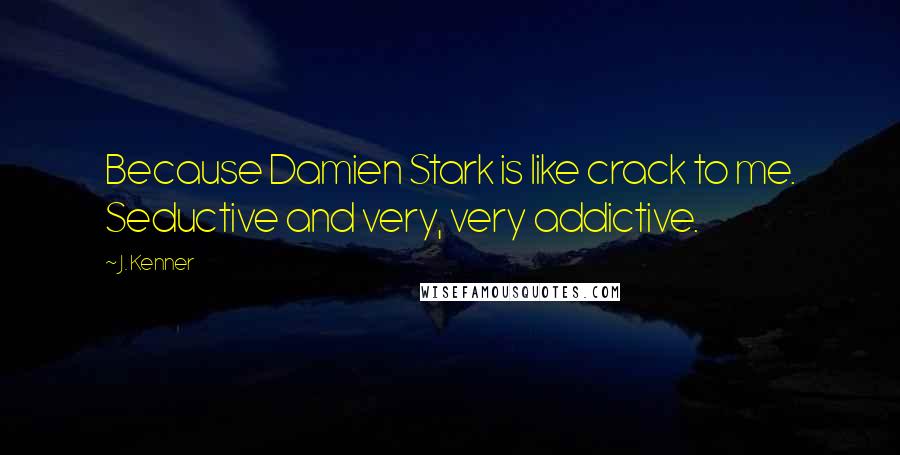 J. Kenner Quotes: Because Damien Stark is like crack to me. Seductive and very, very addictive.