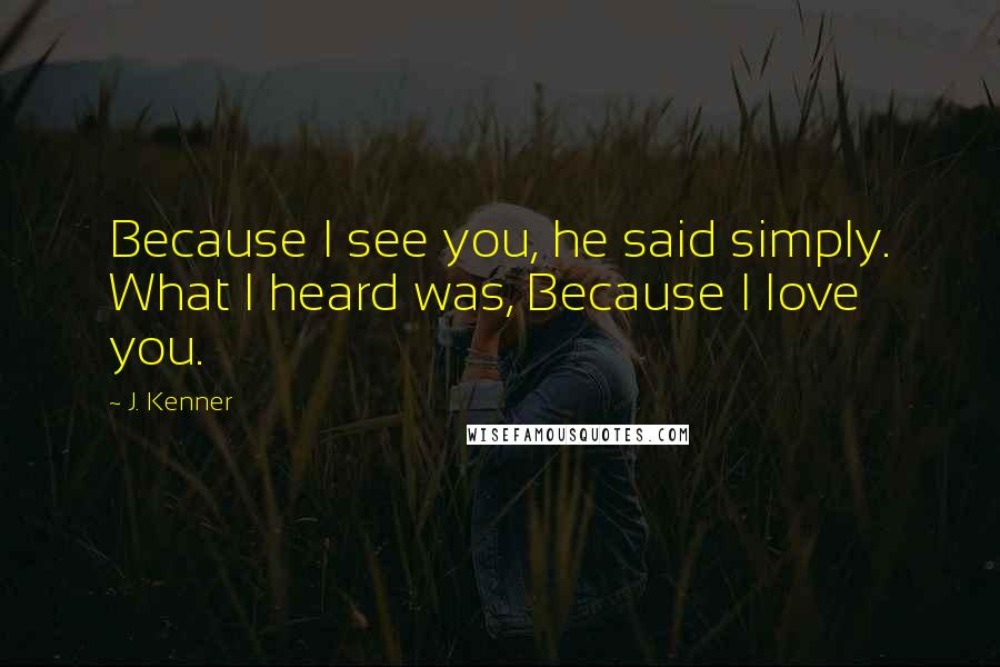 J. Kenner Quotes: Because I see you, he said simply. What I heard was, Because I love you.