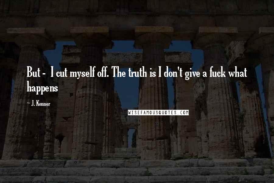 J. Kenner Quotes: But - I cut myself off. The truth is I don't give a fuck what happens