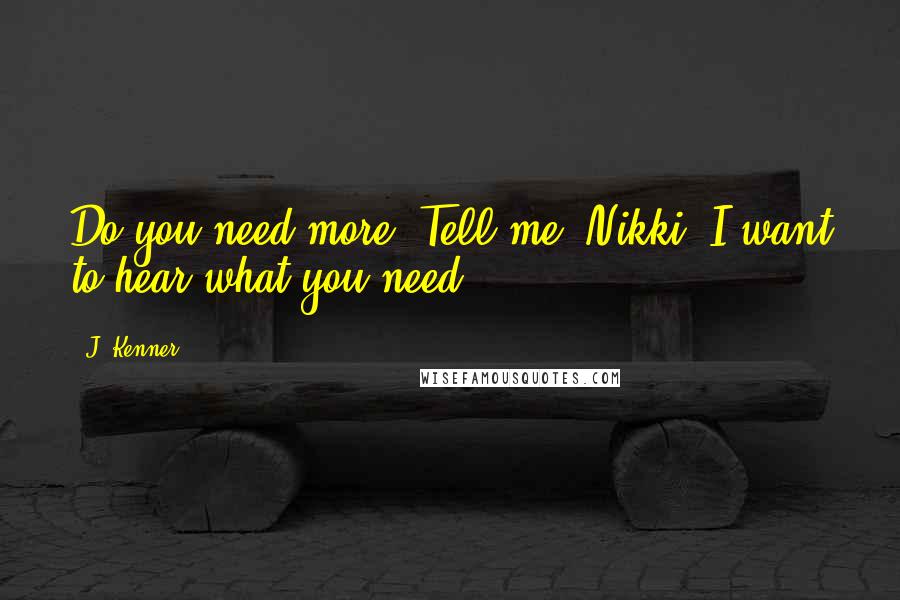 J. Kenner Quotes: Do you need more? Tell me, Nikki. I want to hear what you need.