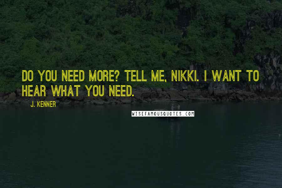 J. Kenner Quotes: Do you need more? Tell me, Nikki. I want to hear what you need.