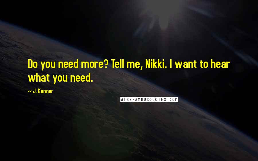 J. Kenner Quotes: Do you need more? Tell me, Nikki. I want to hear what you need.