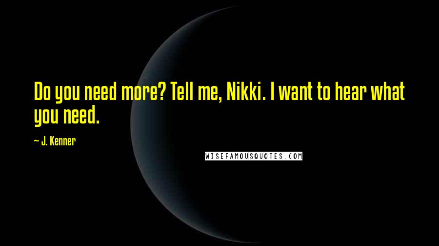 J. Kenner Quotes: Do you need more? Tell me, Nikki. I want to hear what you need.