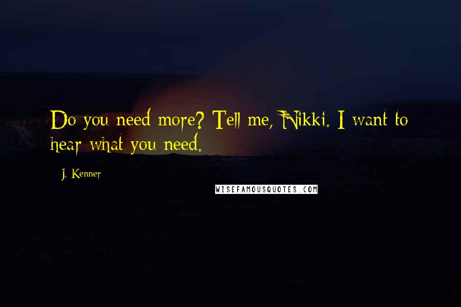 J. Kenner Quotes: Do you need more? Tell me, Nikki. I want to hear what you need.