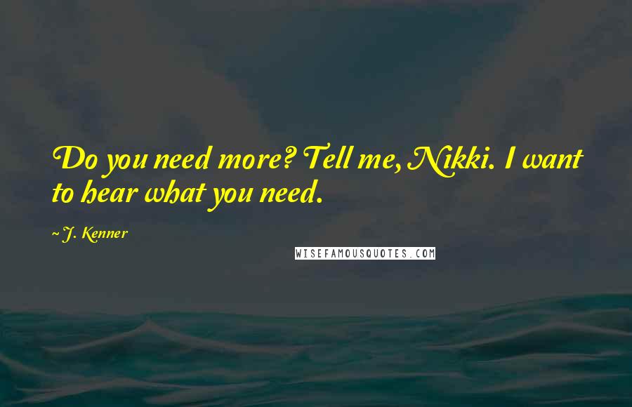 J. Kenner Quotes: Do you need more? Tell me, Nikki. I want to hear what you need.