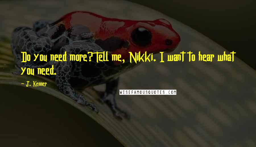 J. Kenner Quotes: Do you need more? Tell me, Nikki. I want to hear what you need.